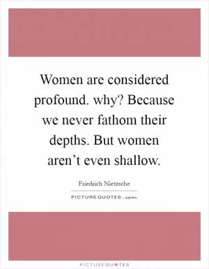 Women are considered profound. why? Because we never fathom their depths. But women aren’t even shallow Picture Quote #1