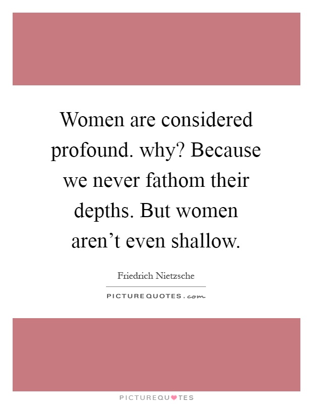 Women are considered profound. why? Because we never fathom their depths. But women aren't even shallow Picture Quote #1