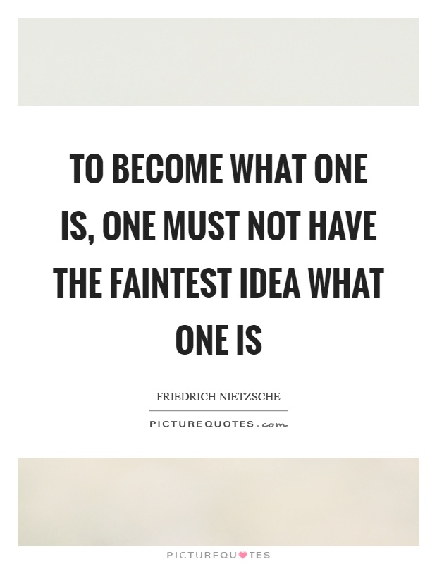 To become what one is, one must not have the faintest idea what one is Picture Quote #1