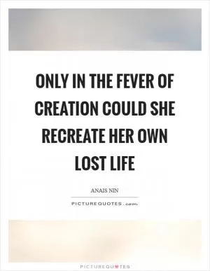 Only in the fever of creation could she recreate her own lost life Picture Quote #1