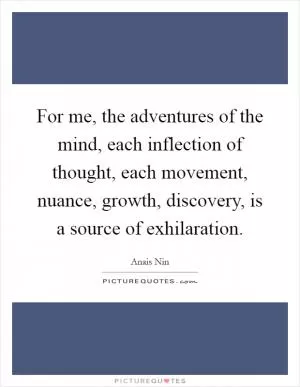 For me, the adventures of the mind, each inflection of thought, each movement, nuance, growth, discovery, is a source of exhilaration Picture Quote #1