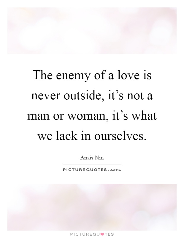 The enemy of a love is never outside, it's not a man or woman, it's what we lack in ourselves Picture Quote #1