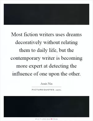 Most fiction writers uses dreams decoratively without relating them to daily life, but the contemporary writer is becoming more expert at detecting the influence of one upon the other Picture Quote #1