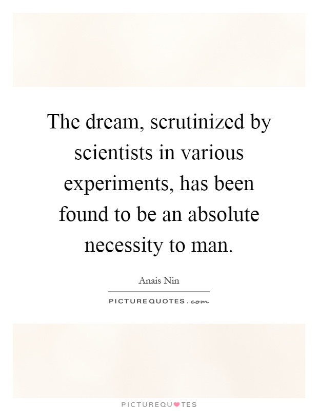 The dream, scrutinized by scientists in various experiments, has been found to be an absolute necessity to man Picture Quote #1