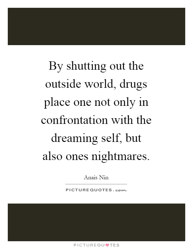 By shutting out the outside world, drugs place one not only in confrontation with the dreaming self, but also ones nightmares Picture Quote #1