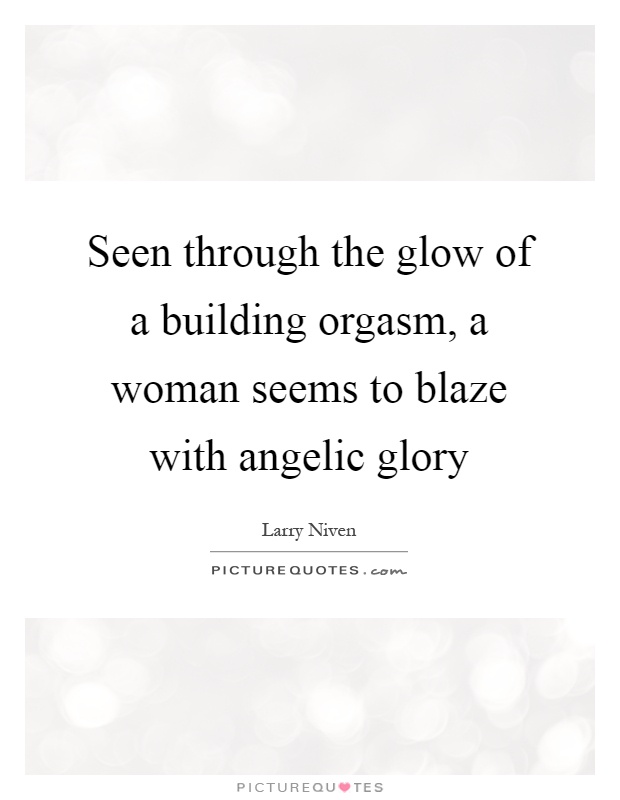 Seen through the glow of a building orgasm, a woman seems to blaze with angelic glory Picture Quote #1