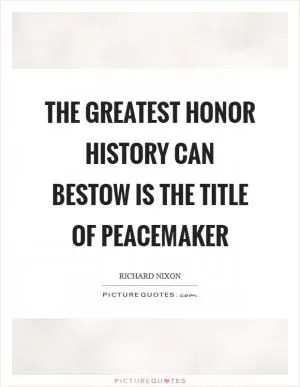 The greatest honor history can bestow is the title of peacemaker Picture Quote #1