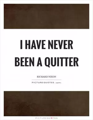 I have never been a quitter Picture Quote #1