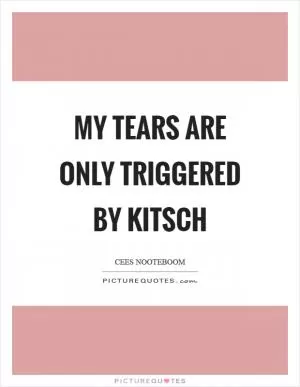 My tears are only triggered by kitsch Picture Quote #1
