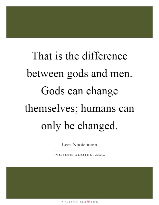 That is the difference between gods and men. Gods can change themselves; humans can only be changed Picture Quote #1