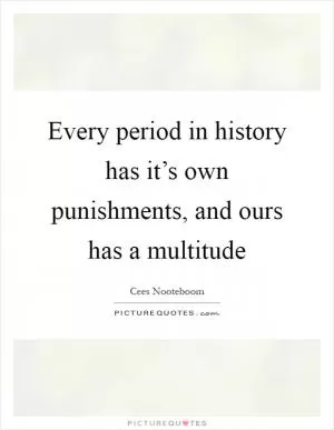 Every period in history has it’s own punishments, and ours has a multitude Picture Quote #1