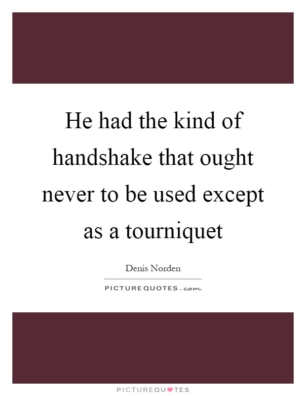 He had the kind of handshake that ought never to be used except as a tourniquet Picture Quote #1