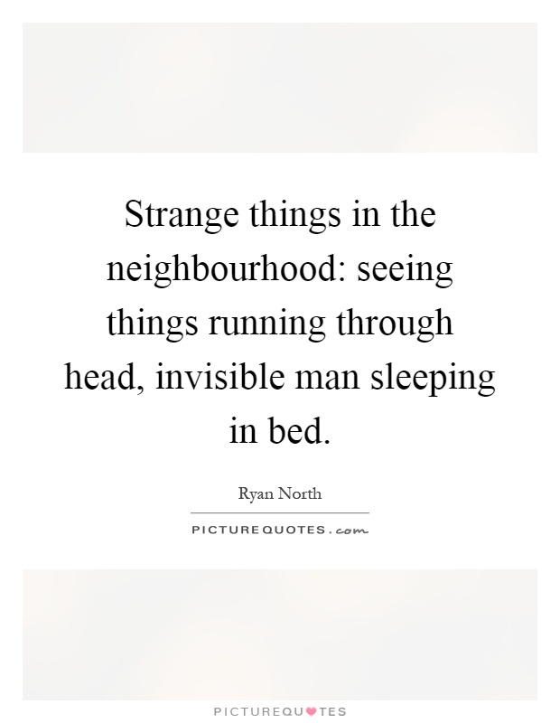 Strange things in the neighbourhood: seeing things running through head, invisible man sleeping in bed Picture Quote #1
