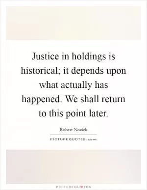 Justice in holdings is historical; it depends upon what actually has happened. We shall return to this point later Picture Quote #1