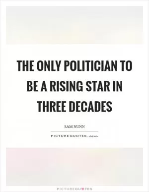 The only politician to be a rising star in three decades Picture Quote #1