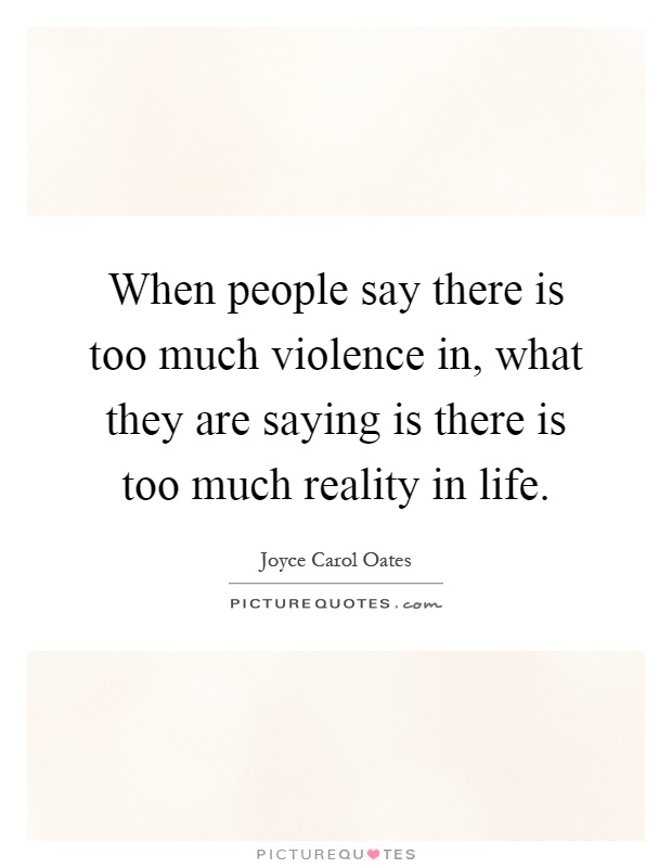 When people say there is too much violence in, what they are saying is there is too much reality in life Picture Quote #1