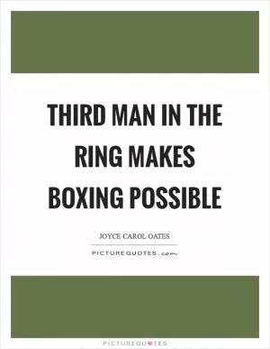 Third man in the ring makes boxing possible Picture Quote #1