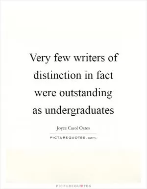 Very few writers of distinction in fact were outstanding as undergraduates Picture Quote #1