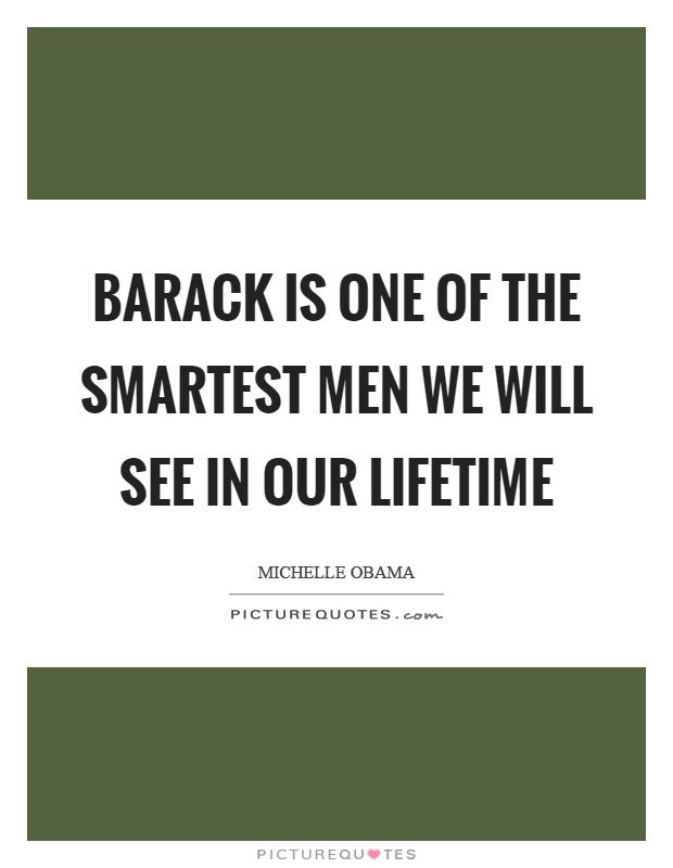 Barack is one of the smartest men we will see in our lifetime Picture Quote #1