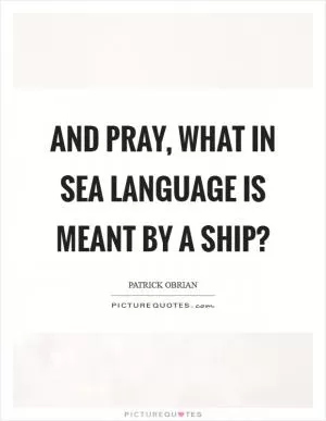 And pray, what in sea language is meant by a ship? Picture Quote #1