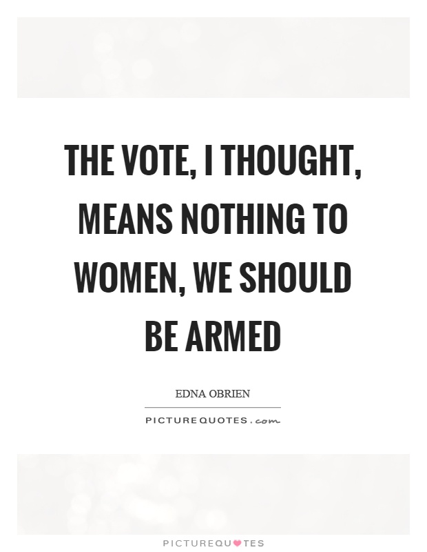 The vote, I thought, means nothing to women, we should be armed Picture Quote #1