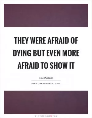 They were afraid of dying but even more afraid to show it Picture Quote #1