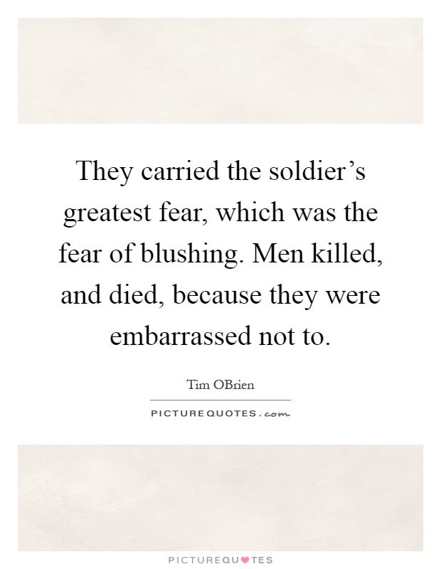 They carried the soldier's greatest fear, which was the fear of blushing. Men killed, and died, because they were embarrassed not to Picture Quote #1