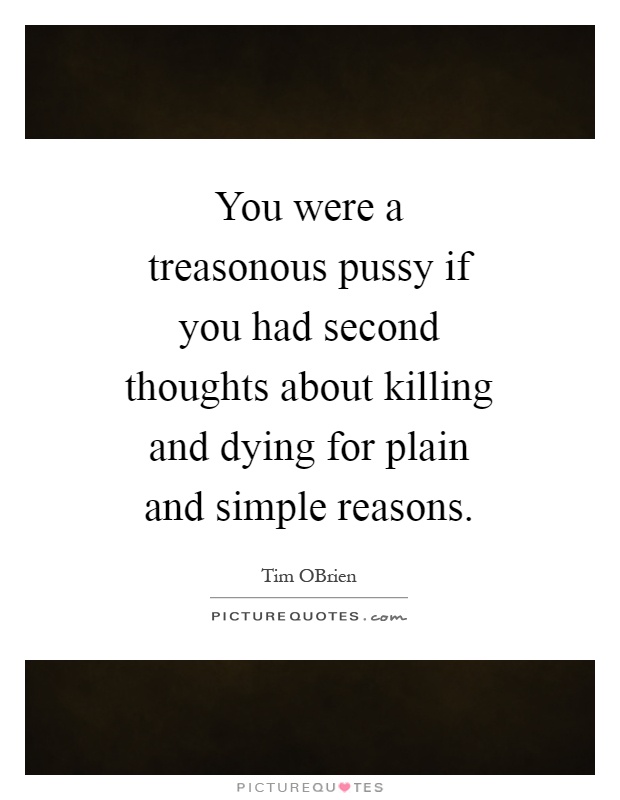 You were a treasonous pussy if you had second thoughts about killing and dying for plain and simple reasons Picture Quote #1