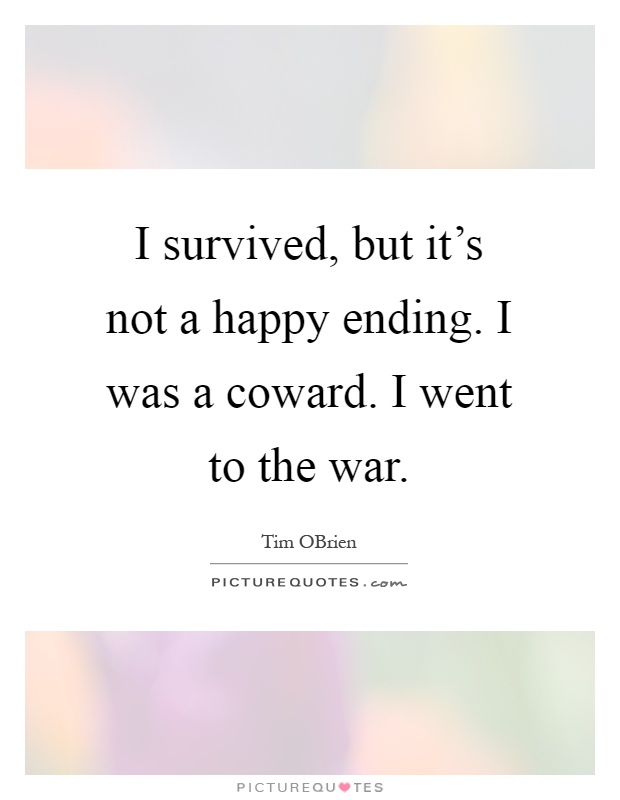 I survived, but it's not a happy ending. I was a coward. I went to the war Picture Quote #1