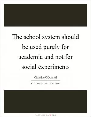 The school system should be used purely for academia and not for social experiments Picture Quote #1