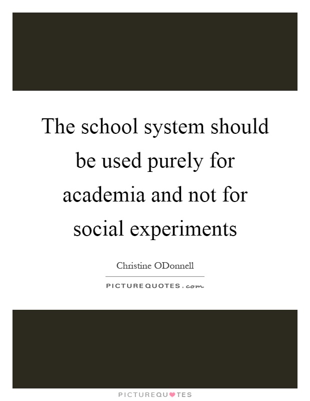The school system should be used purely for academia and not for social experiments Picture Quote #1