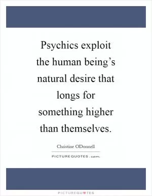 Psychics exploit the human being’s natural desire that longs for something higher than themselves Picture Quote #1