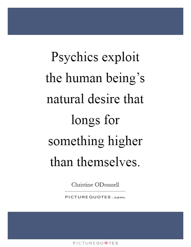 Psychics exploit the human being's natural desire that longs for something higher than themselves Picture Quote #1