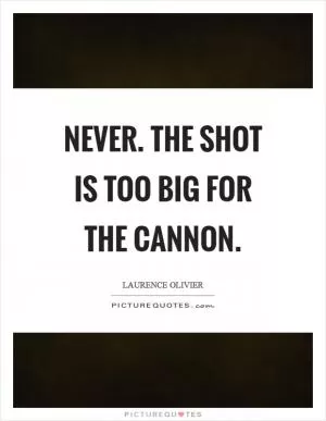 Never. The shot is too big for the cannon Picture Quote #1