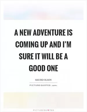 A new adventure is coming up and I’m sure it will be a good one Picture Quote #1
