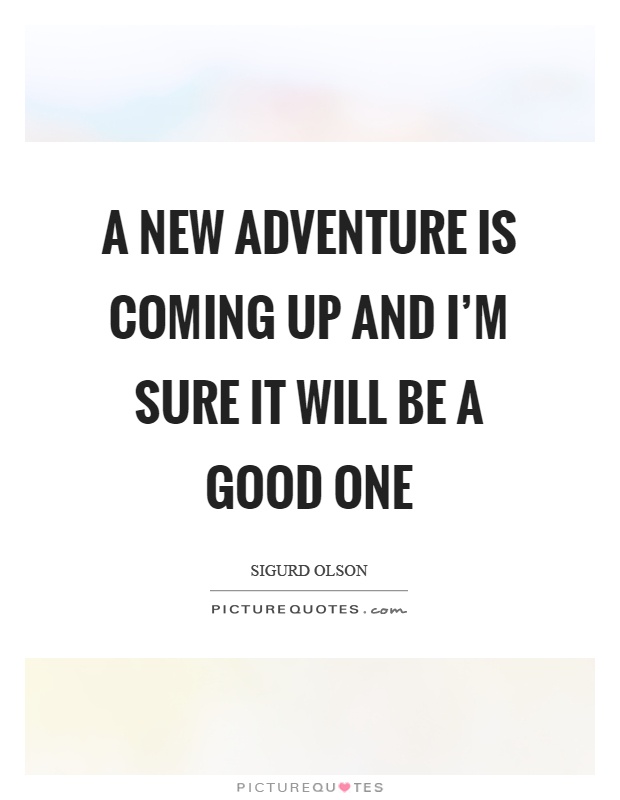 A new adventure is coming up and I'm sure it will be a good one Picture Quote #1