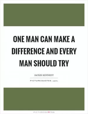 One man can make a difference and every man should try Picture Quote #1