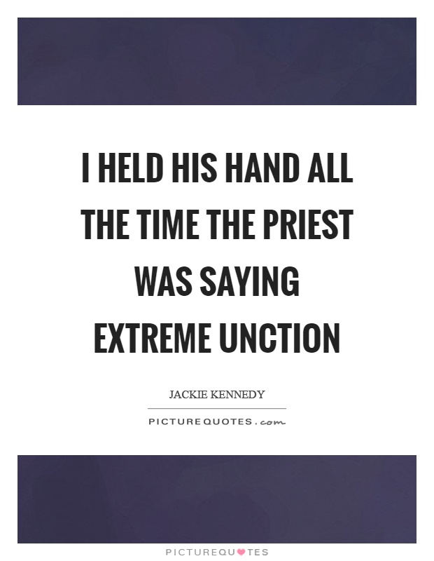 I held his hand all the time the priest was saying extreme unction Picture Quote #1
