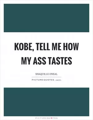 Kobe, tell me how my ass tastes Picture Quote #1