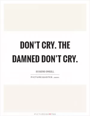 Don’t cry. The damned don’t cry Picture Quote #1