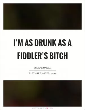 I’m as drunk as a fiddler’s bitch Picture Quote #1
