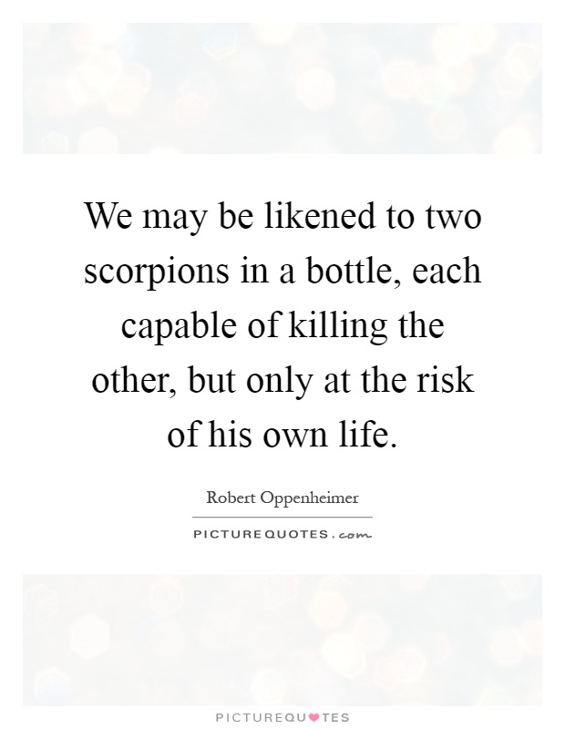 We may be likened to two scorpions in a bottle, each capable of killing the other, but only at the risk of his own life Picture Quote #1