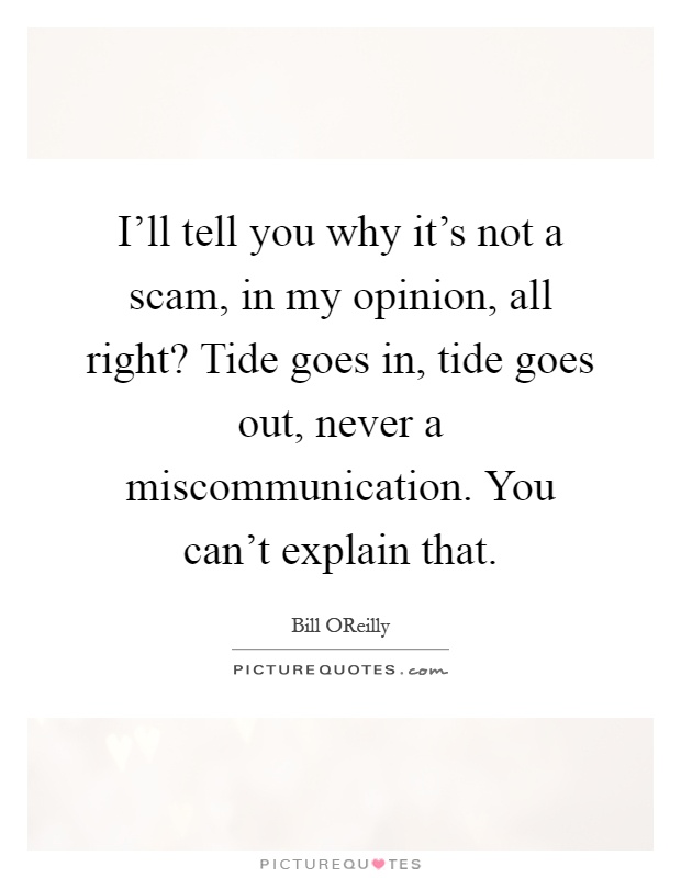 I'll tell you why it's not a scam, in my opinion, all right? Tide goes in, tide goes out, never a miscommunication. You can't explain that Picture Quote #1