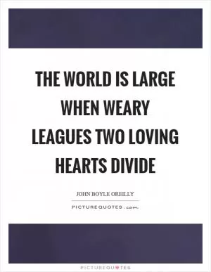 The world is large when weary leagues two loving hearts divide Picture Quote #1