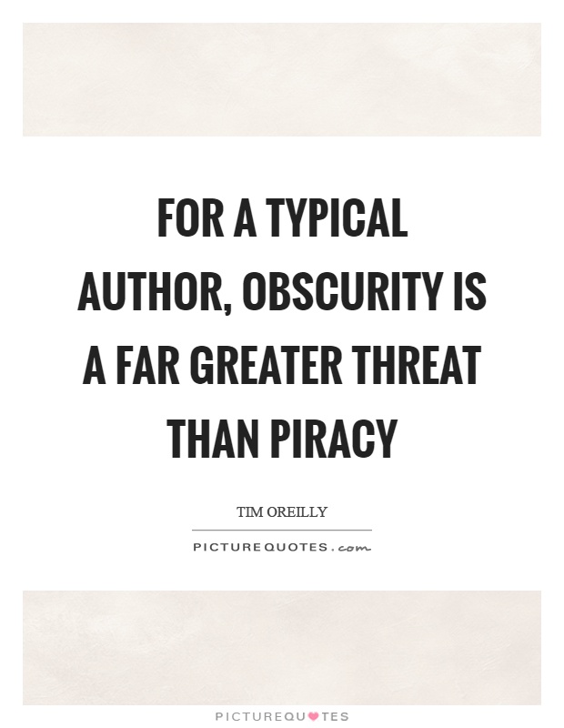 For a typical author, obscurity is a far greater threat than piracy Picture Quote #1