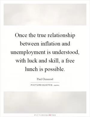 Once the true relationship between inflation and unemployment is understood, with luck and skill, a free lunch is possible Picture Quote #1