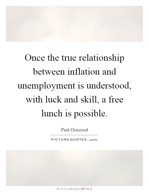 Once the true relationship between inflation and unemployment is understood, with luck and skill, a free lunch is possible Picture Quote #1