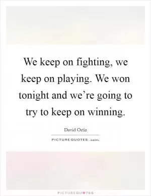 We keep on fighting, we keep on playing. We won tonight and we’re going to try to keep on winning Picture Quote #1