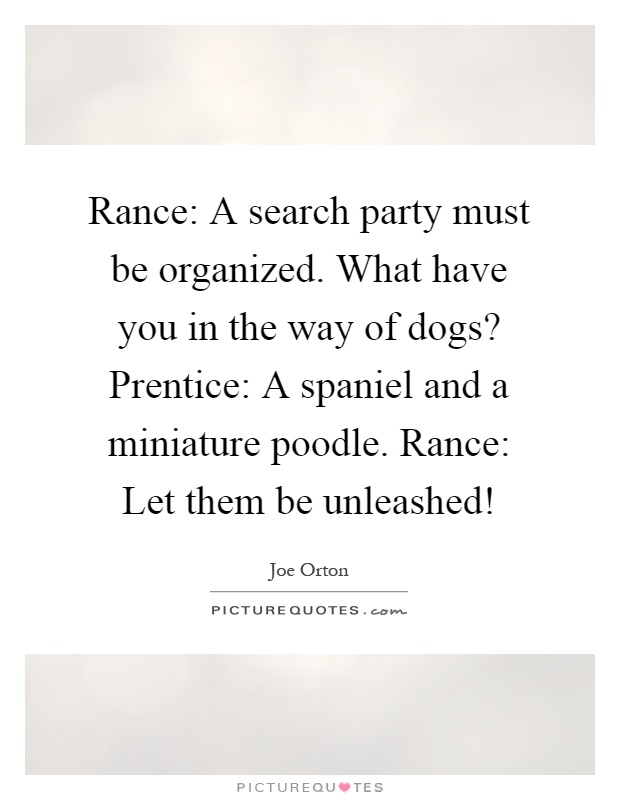 Rance: A search party must be organized. What have you in the way of dogs? Prentice: A spaniel and a miniature poodle. Rance: Let them be unleashed! Picture Quote #1