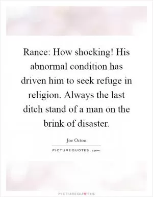 Rance: How shocking! His abnormal condition has driven him to seek refuge in religion. Always the last ditch stand of a man on the brink of disaster Picture Quote #1